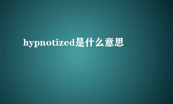 hypnotized是什么意思