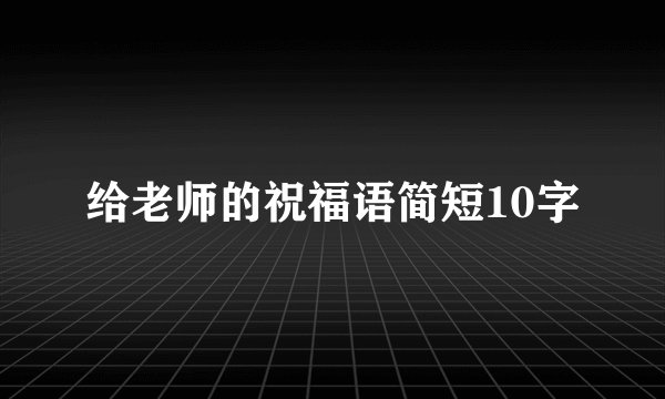 给老师的祝福语简短10字