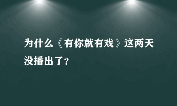 为什么《有你就有戏》这两天没播出了？