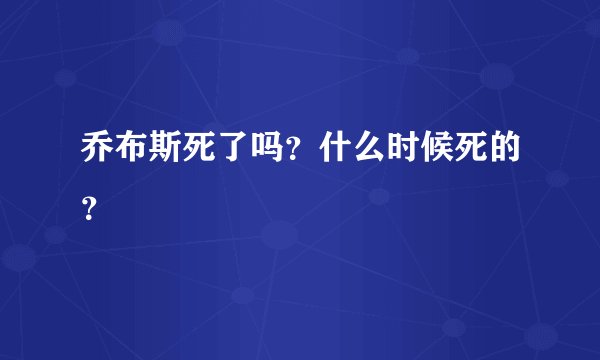 乔布斯死了吗？什么时候死的？