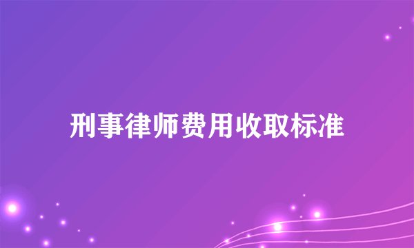 刑事律师费用收取标准