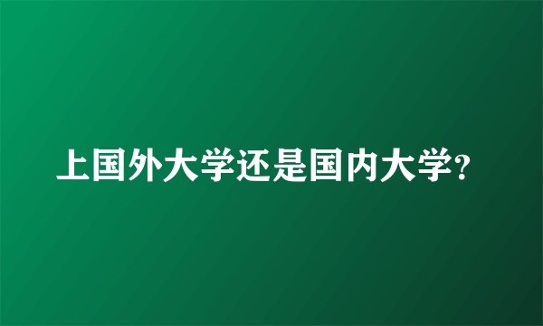 上国外大学还是国内大学？