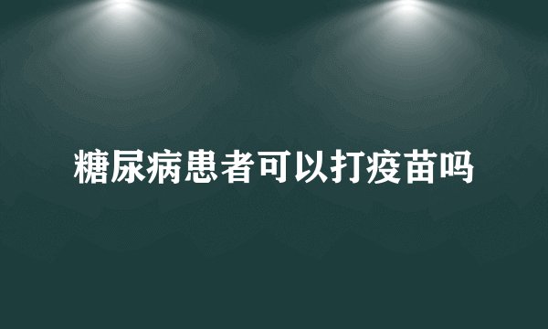 糖尿病患者可以打疫苗吗