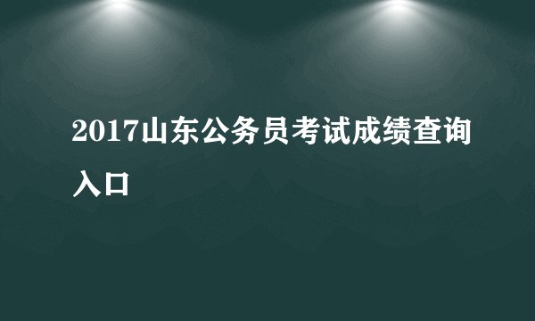 2017山东公务员考试成绩查询入口