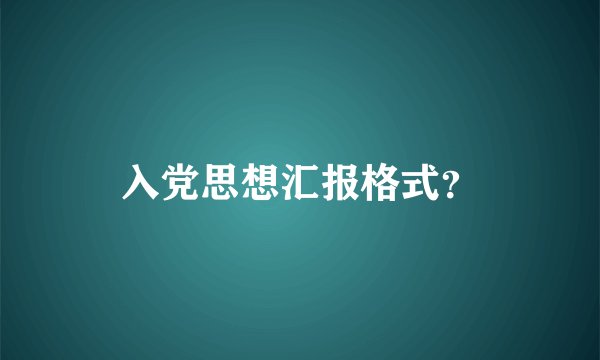 入党思想汇报格式？