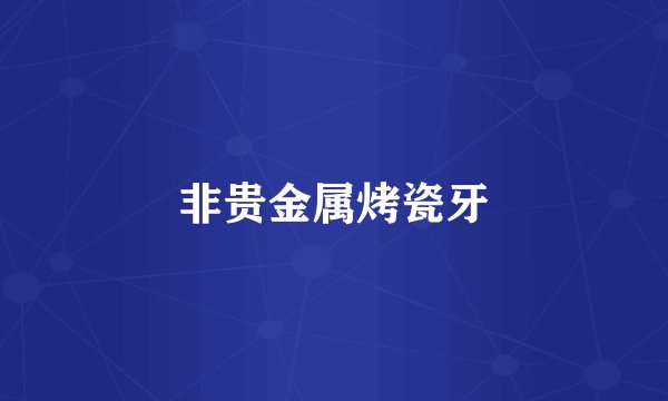 非贵金属烤瓷牙