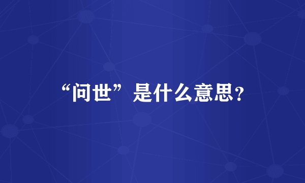 “问世”是什么意思？