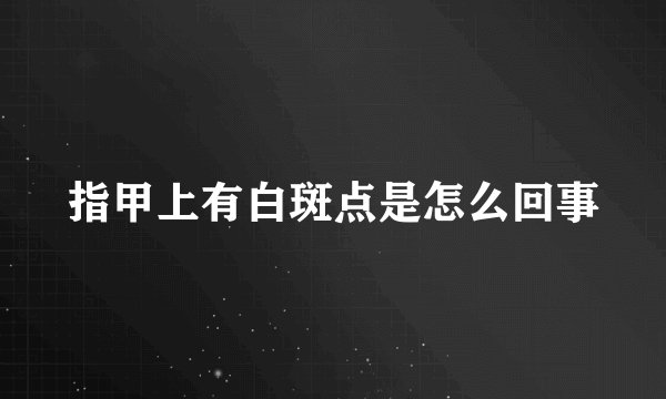 指甲上有白斑点是怎么回事