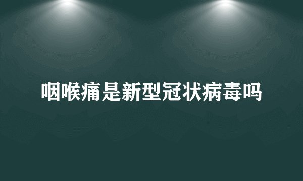 咽喉痛是新型冠状病毒吗