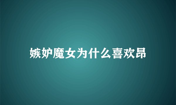 嫉妒魔女为什么喜欢昂