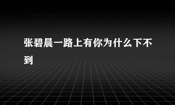 张碧晨一路上有你为什么下不到