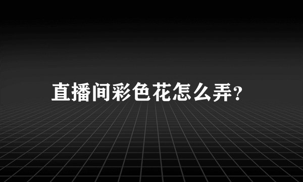 直播间彩色花怎么弄？