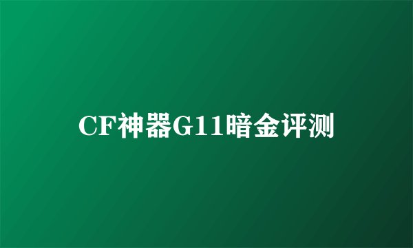 CF神器G11暗金评测