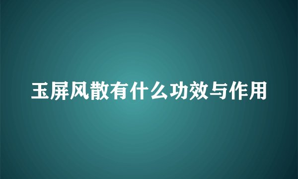 玉屏风散有什么功效与作用