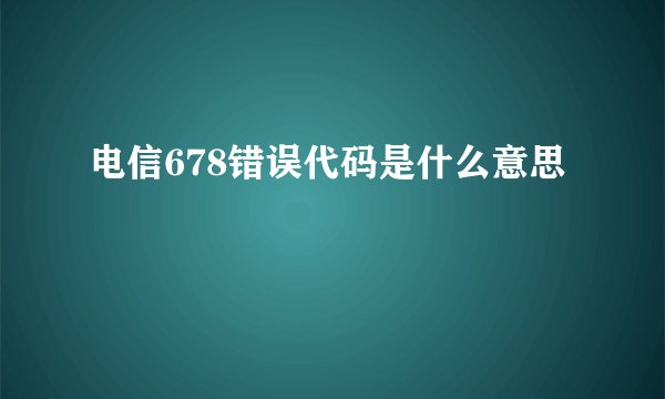 电信678错误代码是什么意思