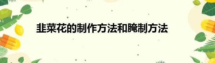 韭菜花的制作方法和腌制方法