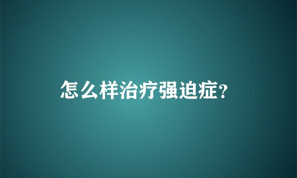 怎么样治疗强迫症？
