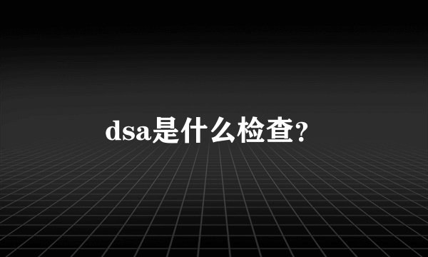 dsa是什么检查？
