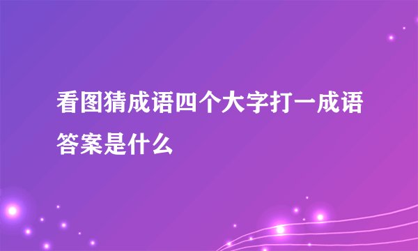 看图猜成语四个大字打一成语答案是什么