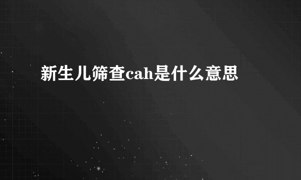 新生儿筛查cah是什么意思