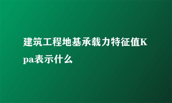 建筑工程地基承载力特征值Kpa表示什么