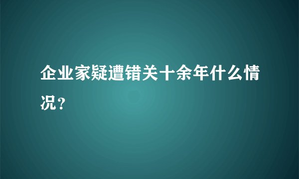 企业家疑遭错关十余年什么情况？