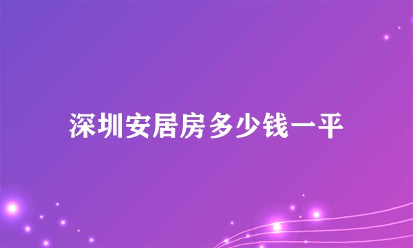 深圳安居房多少钱一平