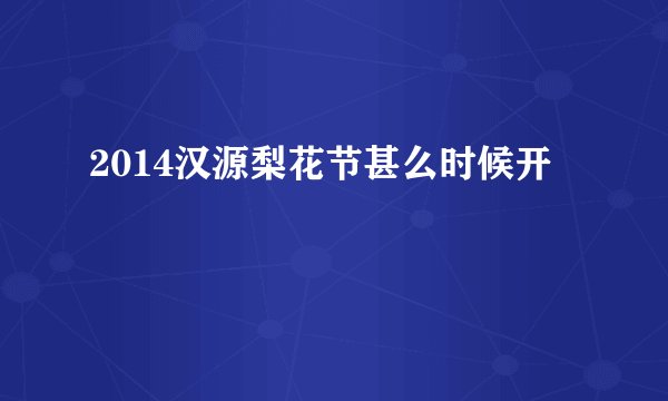 2014汉源梨花节甚么时候开