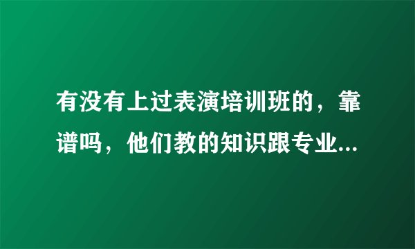 有没有上过表演培训班的，靠谱吗，他们教的知识跟专业院校一样吗，剧组认不认可?