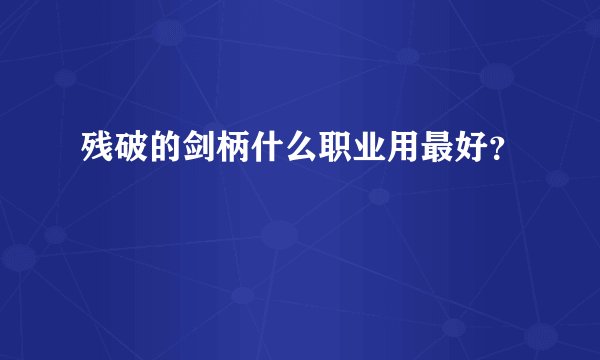 残破的剑柄什么职业用最好？