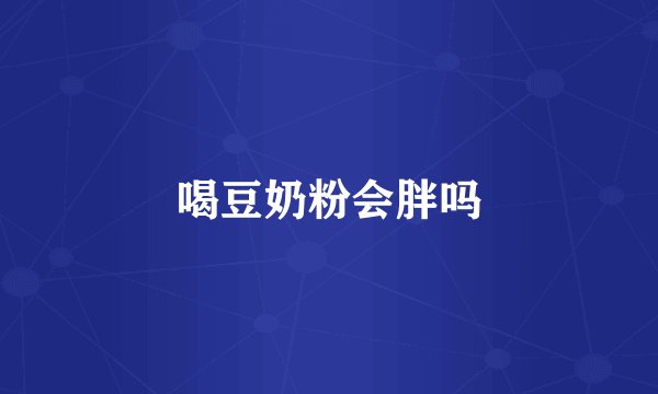 喝豆奶粉会胖吗