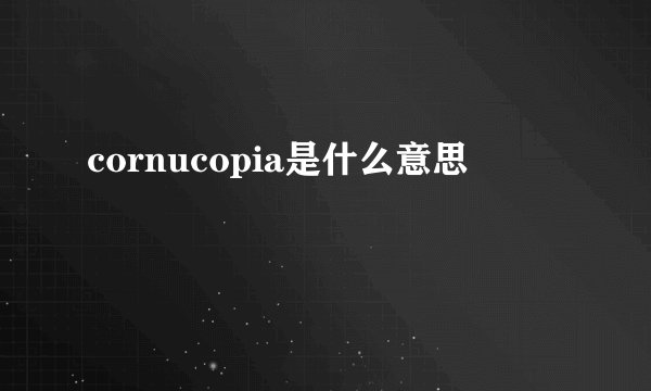 cornucopia是什么意思