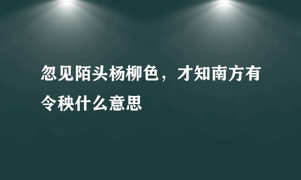 忽见陌头杨柳色，才知南方有令秧什么意思