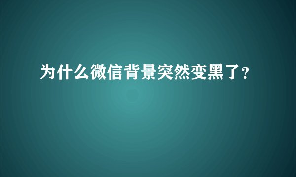 为什么微信背景突然变黑了？