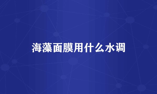 海藻面膜用什么水调