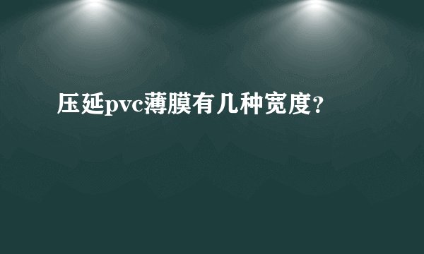 压延pvc薄膜有几种宽度？