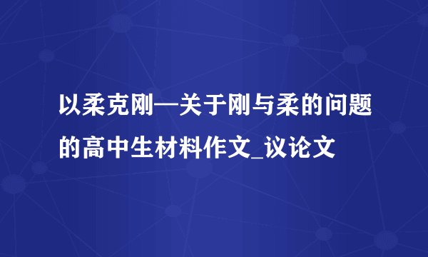 以柔克刚—关于刚与柔的问题的高中生材料作文_议论文