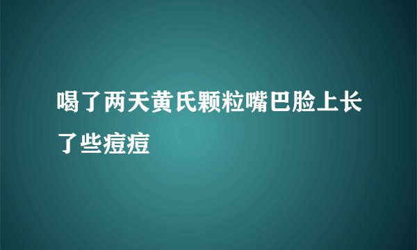喝了两天黄氏颗粒嘴巴脸上长了些痘痘