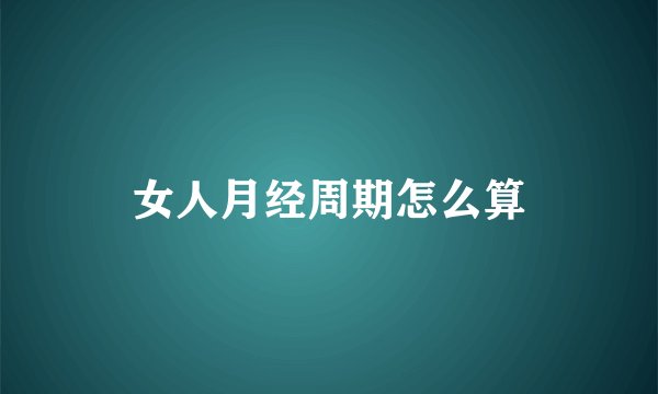 女人月经周期怎么算
