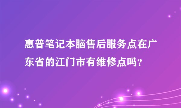 惠普笔记本脑售后服务点在广东省的江门市有维修点吗？