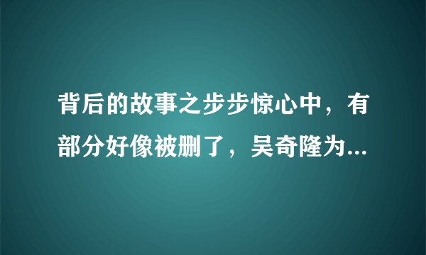 背后的故事之步步惊心中，有部分好像被删了，吴奇隆为什么让刘诗诗步步惊心？
