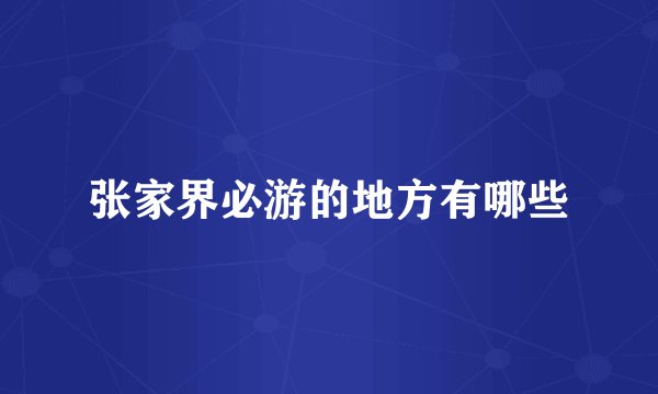 张家界必游的地方有哪些