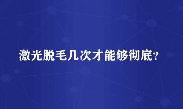 激光脱毛几次才能够彻底？