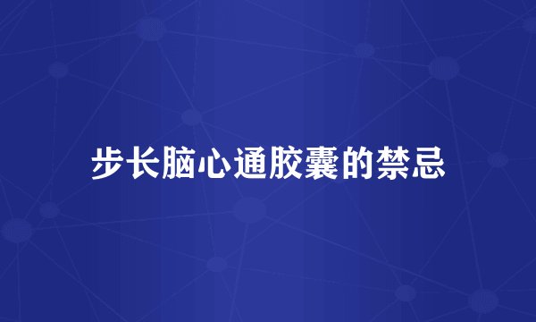 步长脑心通胶囊的禁忌