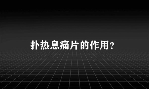 扑热息痛片的作用？