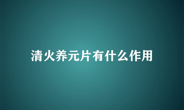 清火养元片有什么作用