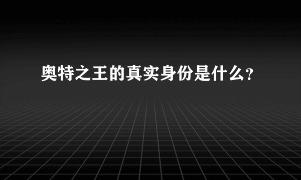 奥特之王的真实身份是什么？