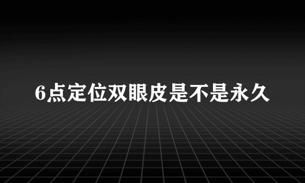 6点定位双眼皮是不是永久