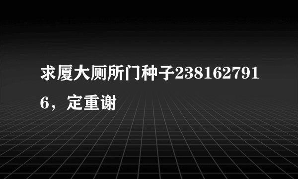 求厦大厕所门种子2381627916，定重谢