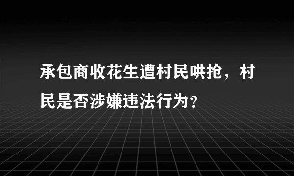 承包商收花生遭村民哄抢，村民是否涉嫌违法行为？